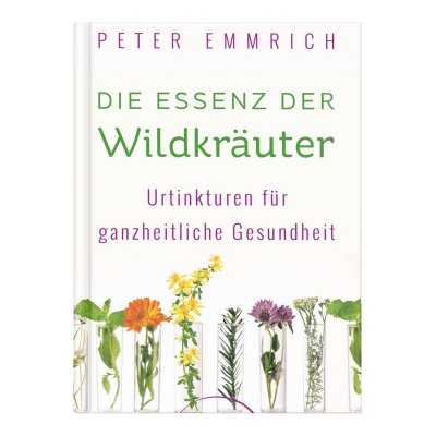 DIE ESSENZ DER WILDKRÄUTER - Urtinkturen für ganzheitliche Gesundheit | Buch vom Facharzt Peter Emmrich 2025